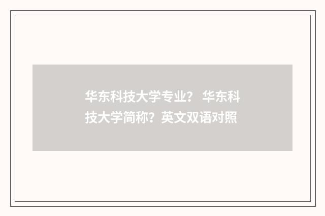 华东科技大学专业? 华东科技大学简称?英文双语对照
