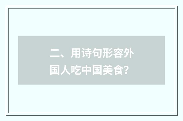 二、用诗句形容外国人吃中国美食?