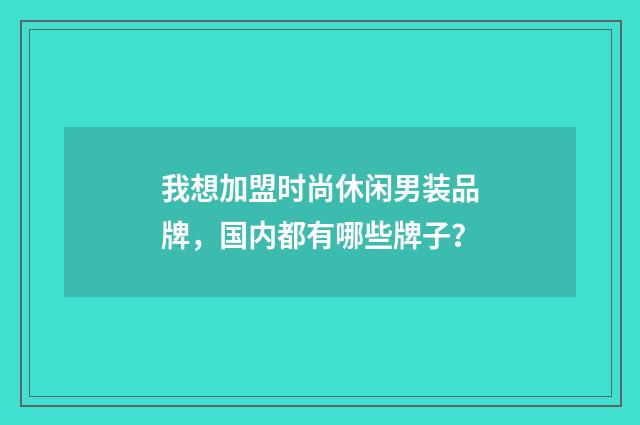 我想加盟时尚休闲男装品牌，国内都有哪些牌子？