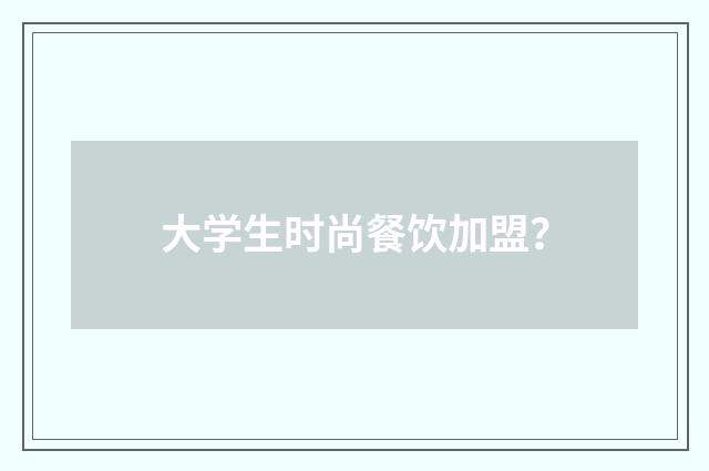 大学生时尚餐饮加盟？