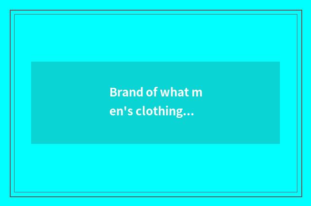 Brand of what men's clothing is the most fashionable?
