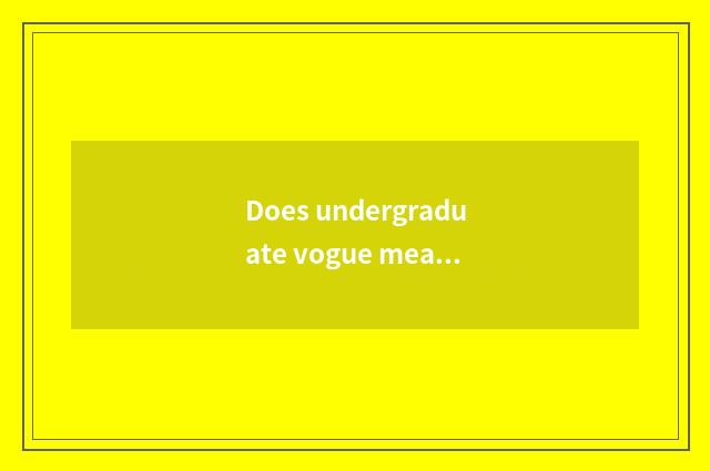 Does undergraduate vogue meal join in?