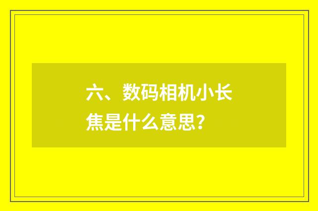 六、数码相机小长焦是什么意思？