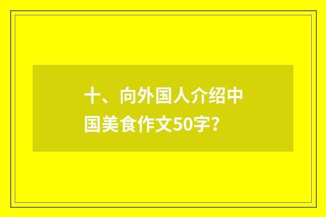 十、向外国人介绍中国美食作文50字?