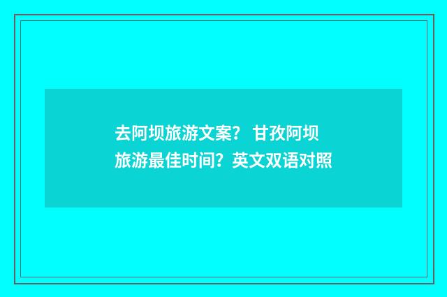 去阿坝旅游文案？ 甘孜阿坝旅游最佳时间？英文双语对照