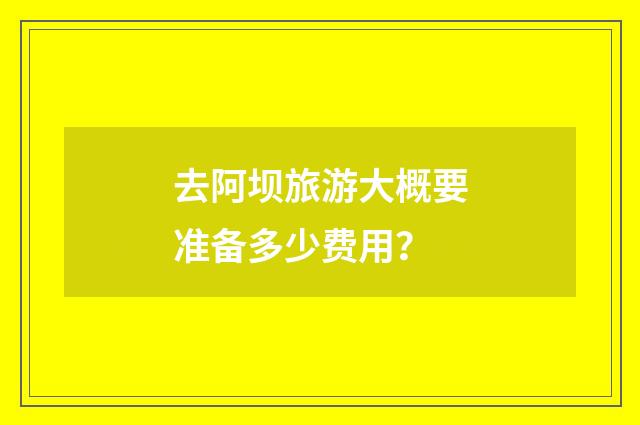 去阿坝旅游大概要准备多少费用？