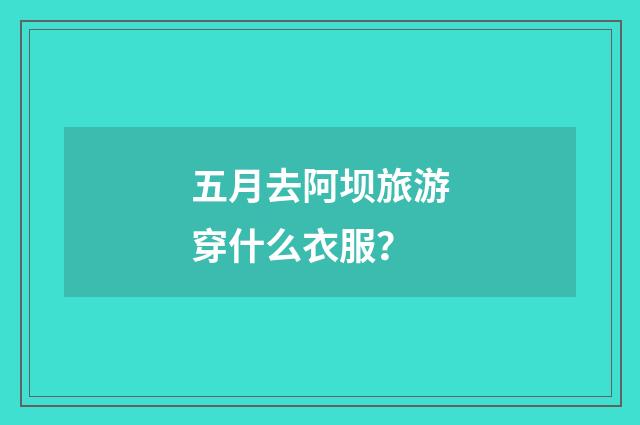 五月去阿坝旅游穿什么衣服?