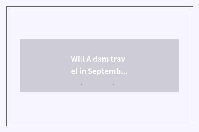 Will A dam travel in September note?