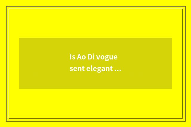 Is Ao Di vogue sent elegant move feeling distinction with vogue?