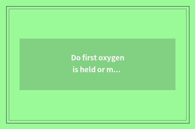 Do first oxygen is held or move without oxygen?