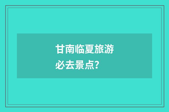 甘南临夏旅游必去景点?