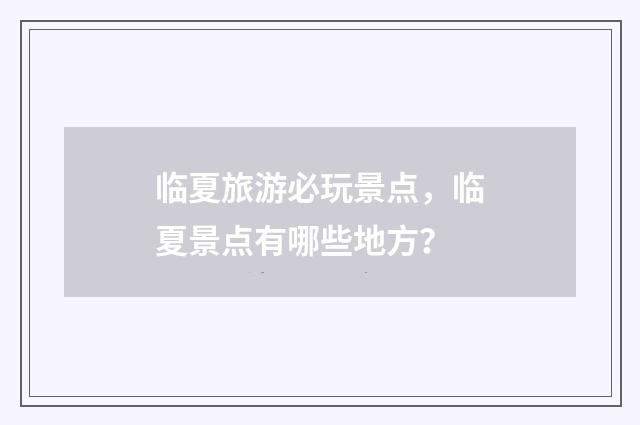 临夏旅游必玩景点，临夏景点有哪些地方？