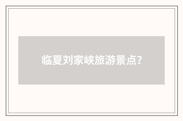 临夏刘家峡旅游景点？