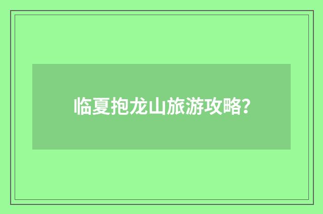 临夏抱龙山旅游攻略?