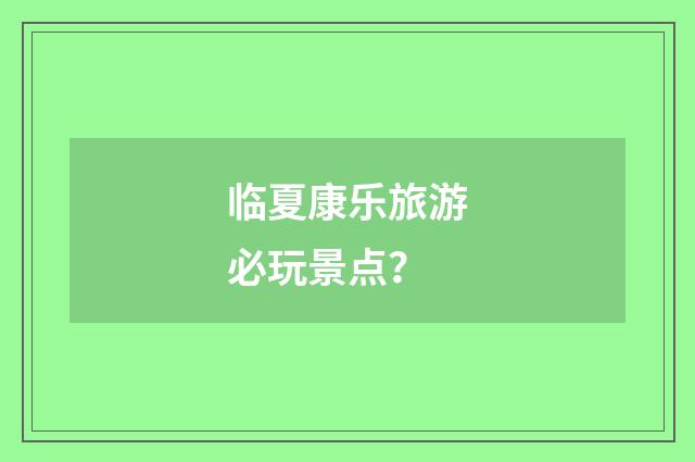 临夏康乐旅游必玩景点？