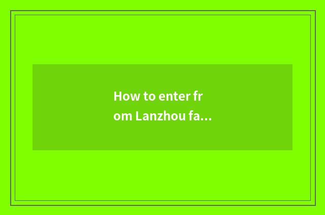 How to enter from Lanzhou face summerly travel big channel?