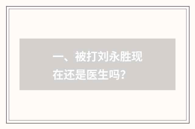 一、被打刘永胜现在还是医生吗？