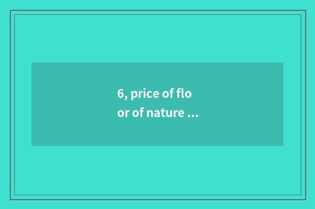 6, price of floor of nature real wood?