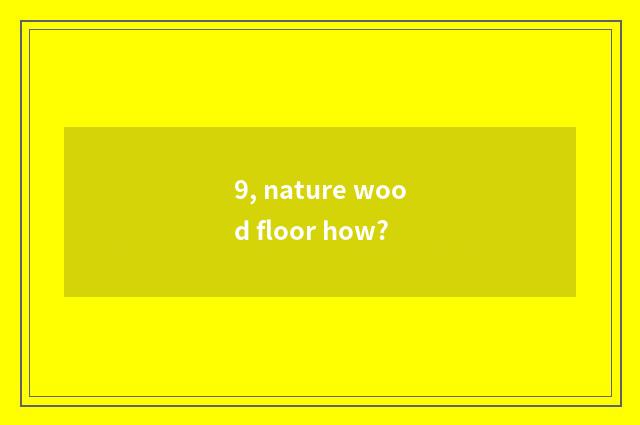 9, nature wood floor how?