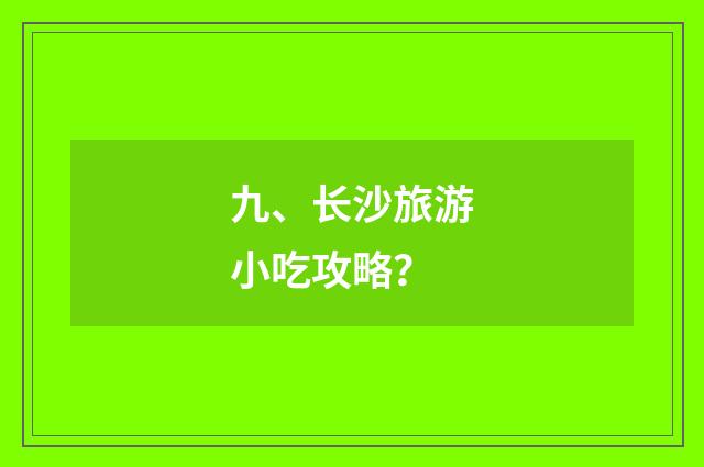 九、长沙旅游小吃攻略？