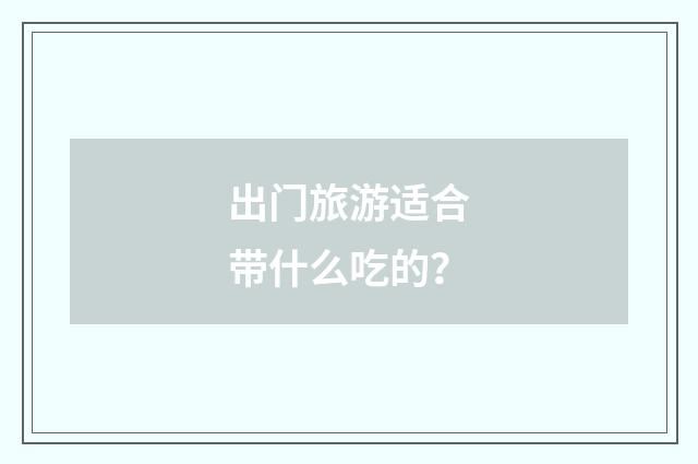 出门旅游适合带什么吃的？