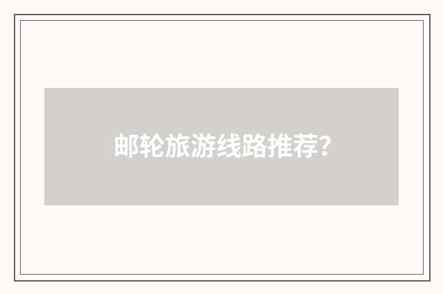 邮轮旅游线路推荐?