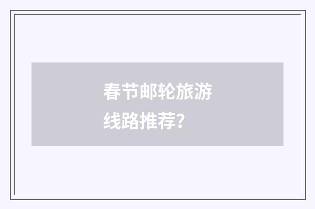 春节邮轮旅游线路推荐？