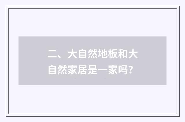 二、大自然地板和大自然家居是一家吗?