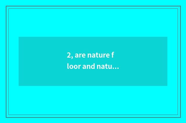 2, are nature floor and nature household?
