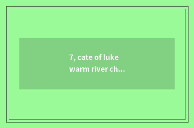 7, cate of lukewarm river characteristic?
