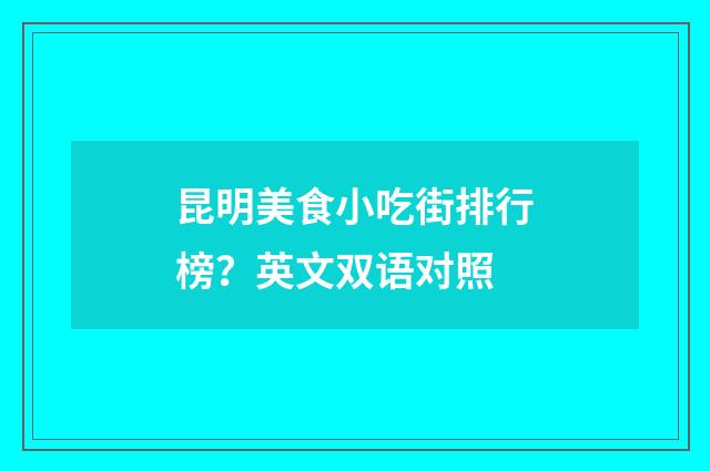 昆明美食小吃街排行榜？英文双语对照