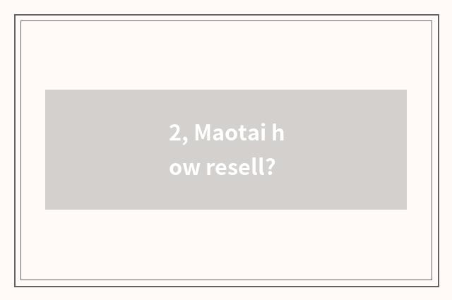 2, Maotai how resell?