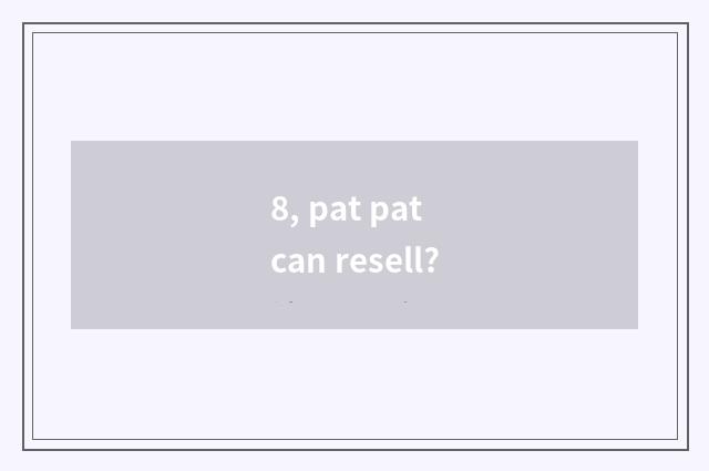 8, pat pat can resell?