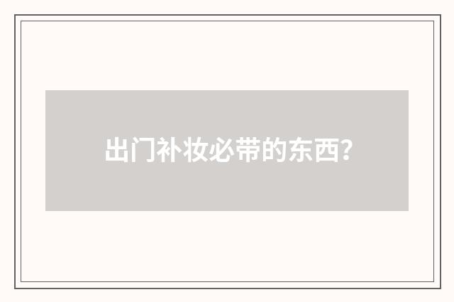 出门补妆必带的东西？