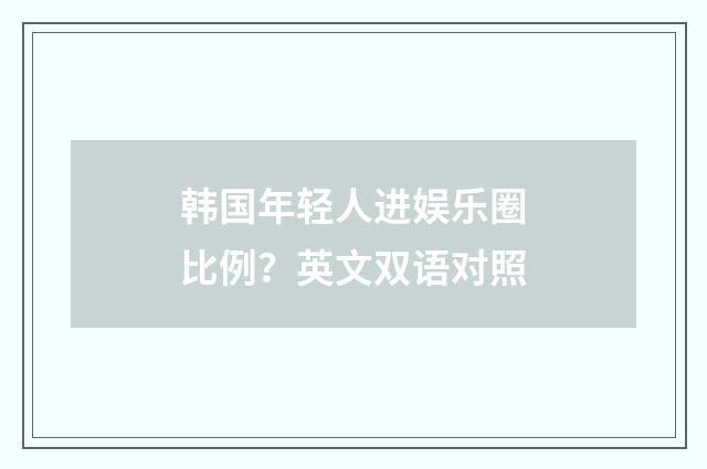 韩国年轻人进娱乐圈比例?英文双语对照