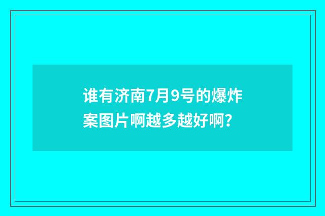 谁有济南7月9号的爆炸案图片啊越多越好啊？