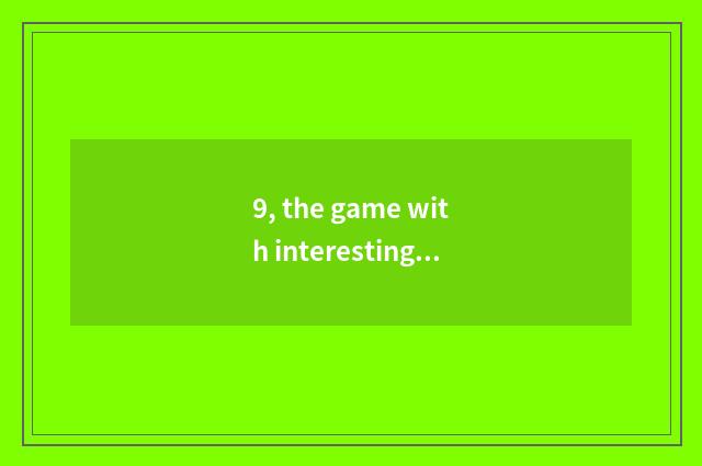 9, the game with interesting what does two-men of encyclopedia of 4399 little ga