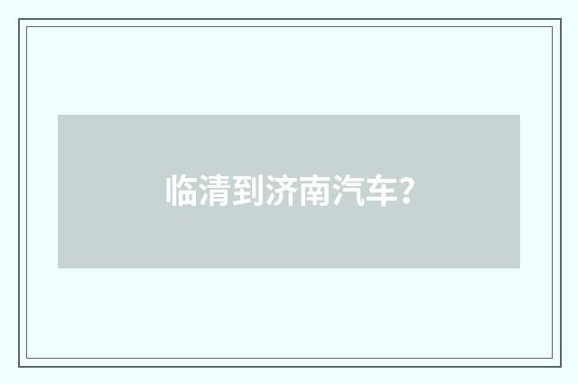 临清到济南汽车？