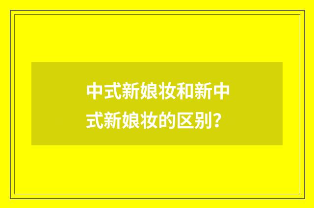 中式新娘妆和新中式新娘妆的区别?