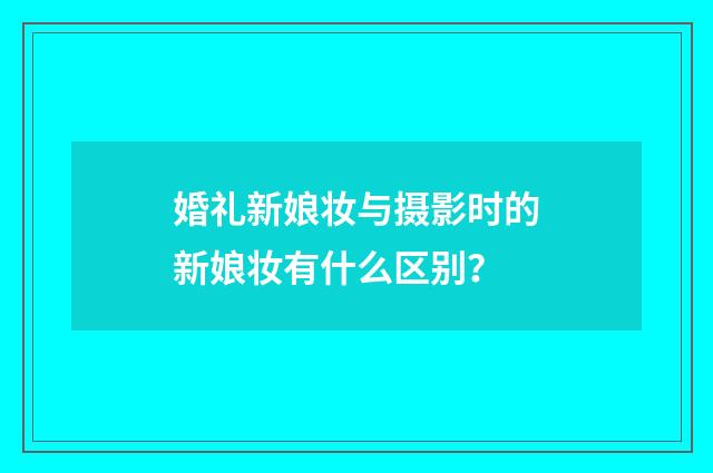 婚礼新娘妆与摄影时的新娘妆有什么区别？