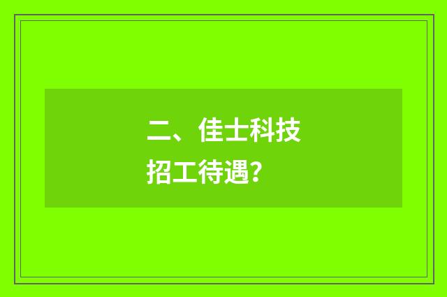 二、佳士科技招工待遇？