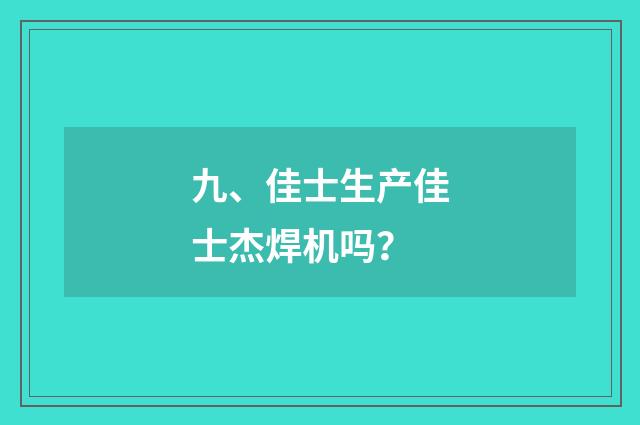九、佳士生产佳士杰焊机吗?