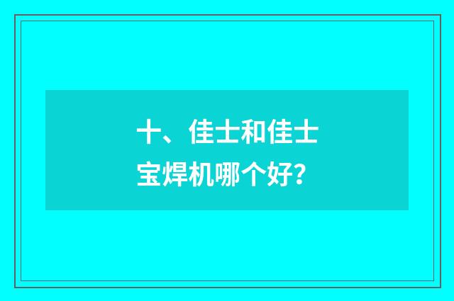 十、佳士和佳士宝焊机哪个好?