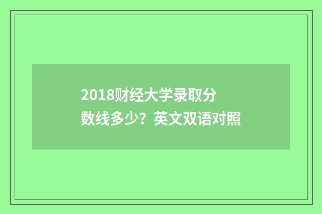 2018财经大学录取分数线多少？英文双语对照