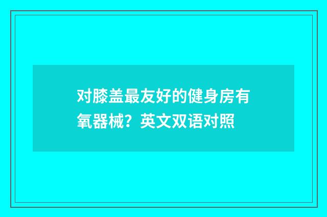 对膝盖最友好的健身房有氧器械?英文双语对照