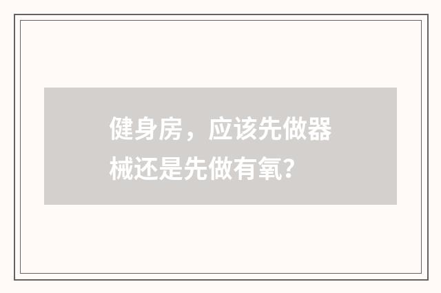 健身房，应该先做器械还是先做有氧？