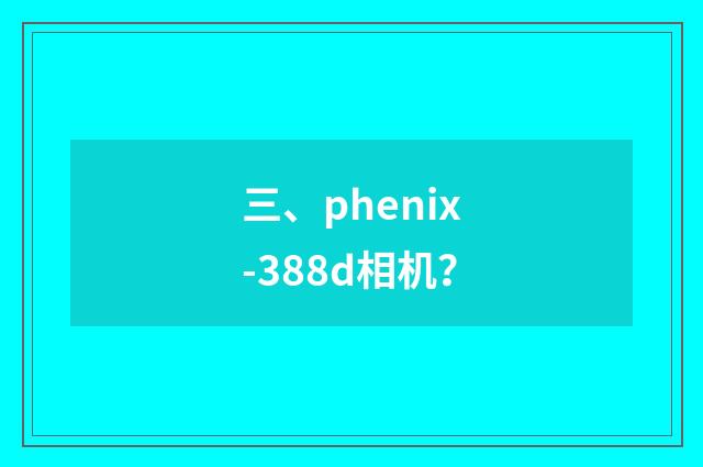 三、phenix-388d相机?