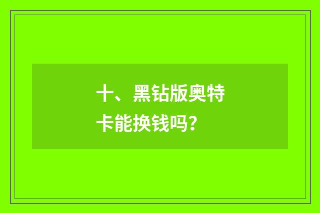 十、黑钻版奥特卡能换钱吗?