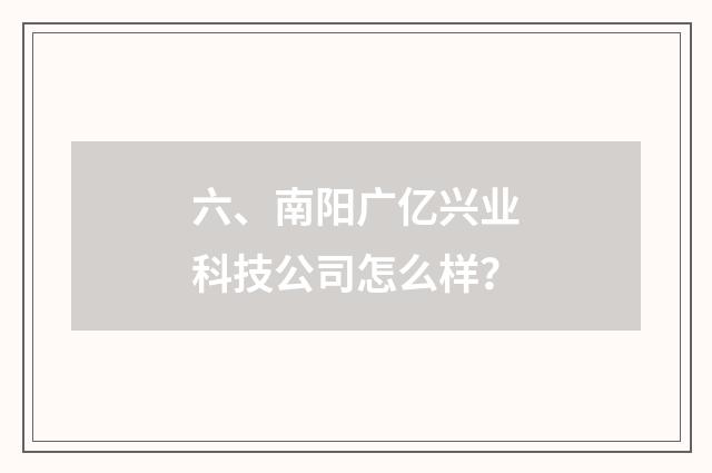 六、南阳广亿兴业科技公司怎么样？