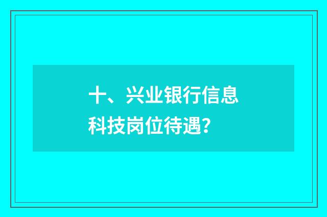 十、兴业银行信息科技岗位待遇?